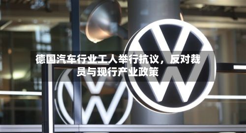 德国汽车行业工人举行抗议，反对裁员与现行产业政策-第1张图片
