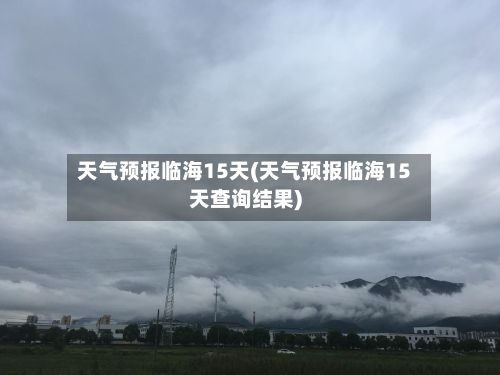 天气预报临海15天(天气预报临海15天查询结果)