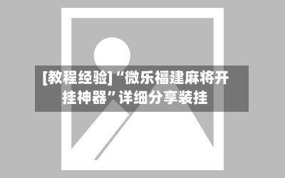 [教程经验]“微乐福建麻将开挂神器	”详细分享装挂-第2张图片