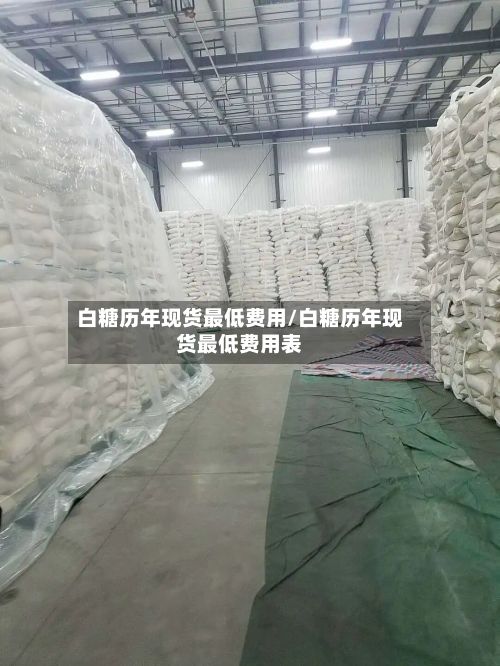 白糖历年现货最低费用/白糖历年现货最低费用表-第2张图片