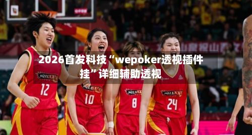 2026首发科技“wepoker透视插件挂”详细辅助透视-第2张图片