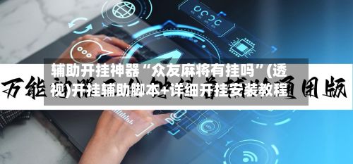 辅助开挂神器“众友麻将有挂吗”(透视)开挂辅助脚本+详细开挂安装教程-第2张图片