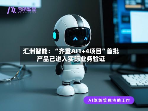 汇洲智能：“齐重AI1+4项目”首批产品已进入实际业务验证-第2张图片