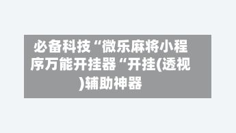 必备科技“微乐麻将小程序万能开挂器“开挂(透视)辅助神器