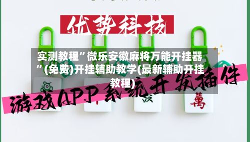 实测教程”微乐安徽麻将万能开挂器”(免费)开挂辅助教学(最新辅助开挂教程)