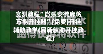 实测教程”微乐安徽麻将万能开挂器	”(免费)开挂辅助教学(最新辅助开挂教程)-第2张图片