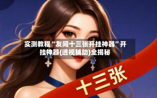 实测教程“友间十三张开挂神器”开挂神器{透视辅助}全揭秘-第2张图片