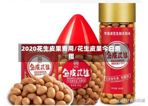 2020花生皮果费用/花生皮果今日费用