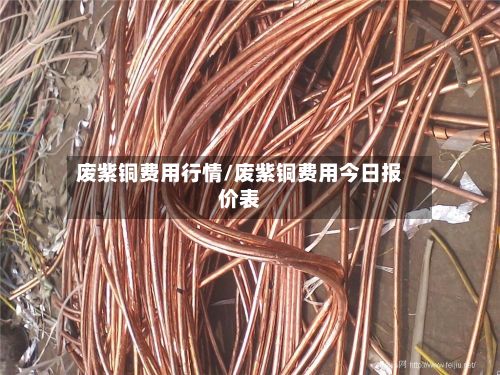 废紫铜费用行情/废紫铜费用今日报价表-第2张图片