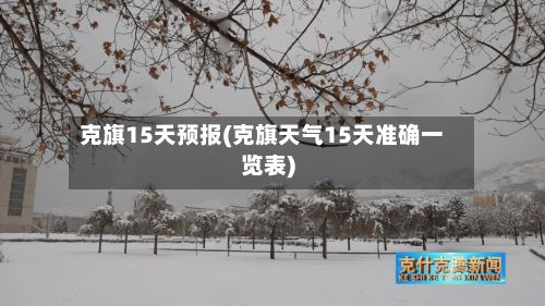 克旗15天预报(克旗天气15天准确一览表)-第2张图片