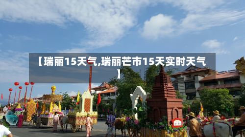 【瑞丽15天气,瑞丽芒市15天实时天气】-第2张图片