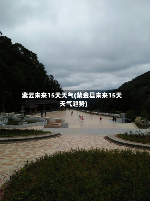 紫云未来15天天气(紫金县未来15天天气趋势)-第3张图片