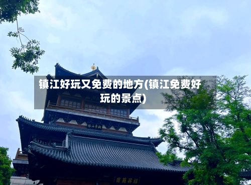 镇江好玩又免费的地方(镇江免费好玩的景点)