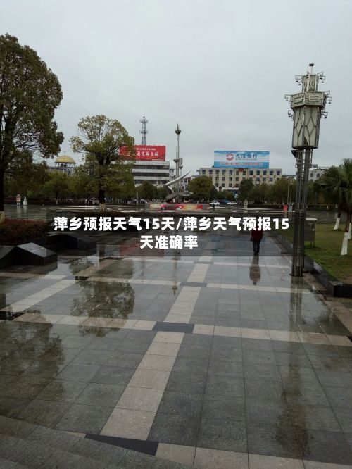 萍乡预报天气15天/萍乡天气预报15天准确率