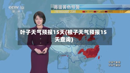 叶子天气预报15天(根子天气预报15天查询)