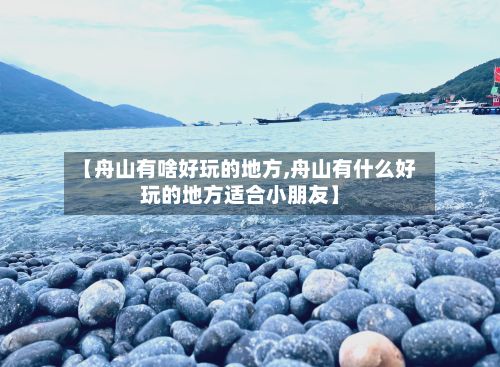 【舟山有啥好玩的地方,舟山有什么好玩的地方适合小朋友】-第2张图片