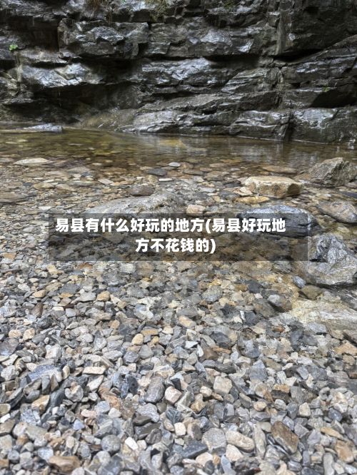 易县有什么好玩的地方(易县好玩地方不花钱的)