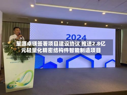 星源卓镁签署项目建设协议 推进2.8亿元轻量化精密结构件智能制造项目-第2张图片