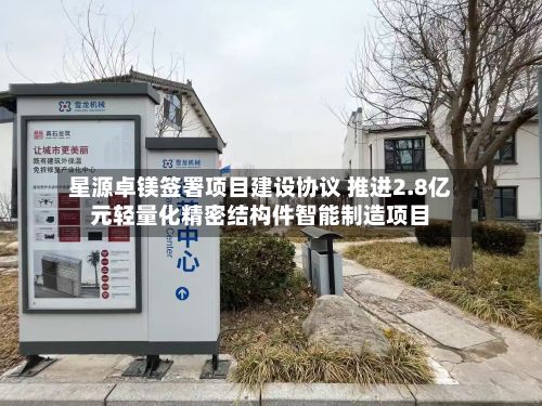 星源卓镁签署项目建设协议 推进2.8亿元轻量化精密结构件智能制造项目-第3张图片
