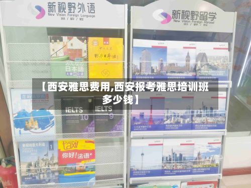【西安雅思费用,西安报考雅思培训班多少钱】-第2张图片