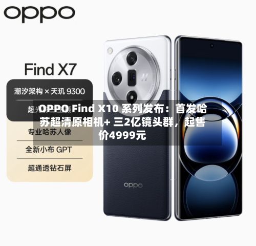 OPPO Find X10 系列发布：首发哈苏超清原相机+ 三2亿镜头群	，起售价4999元-第2张图片