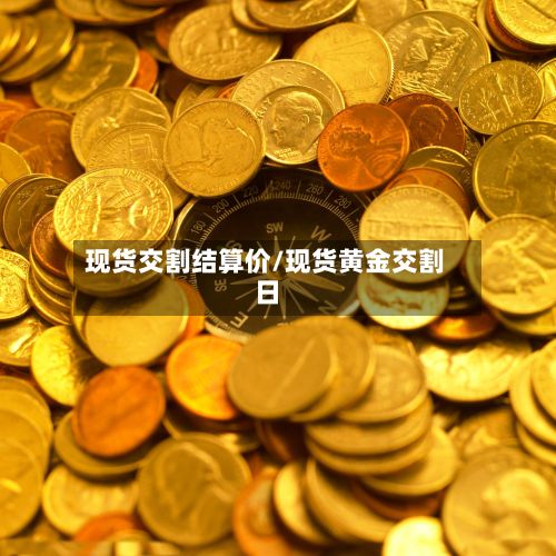 现货交割结算价/现货黄金交割日-第3张图片