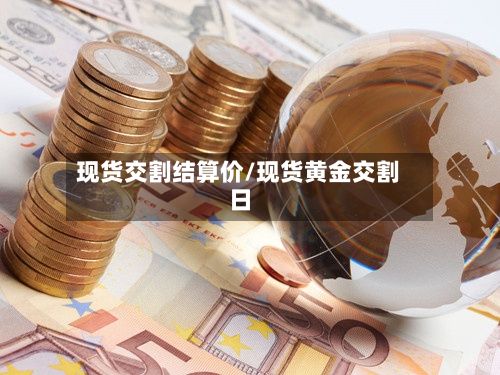 现货交割结算价/现货黄金交割日
