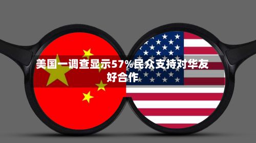美国一调查显示57%民众支持对华友好合作