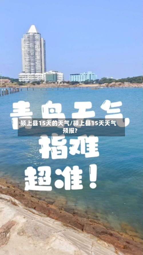 颍上县15天的天气/颍上县15天天气预报?