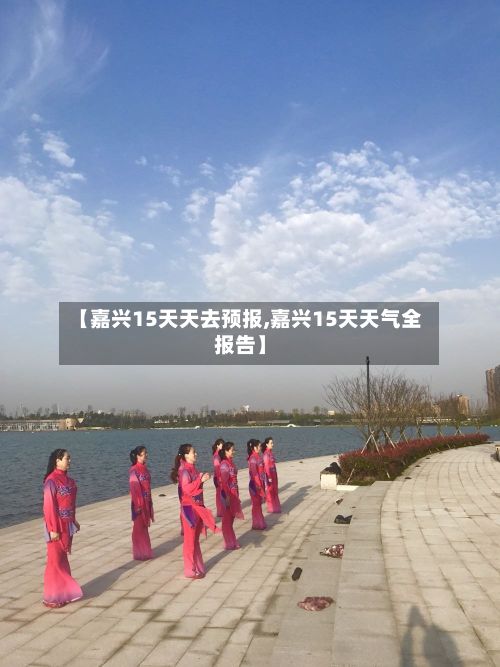 【嘉兴15天天去预报,嘉兴15天天气全报告】-第2张图片