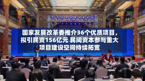 国家发展改革委推介36个优质项目，拟引民资156亿元 民间资本参与重大项目建设空间持续拓宽