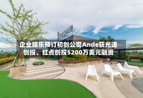 企业娱乐预订初创公司Ande获光速创投	、红点创投5200万美元融资-第1张图片