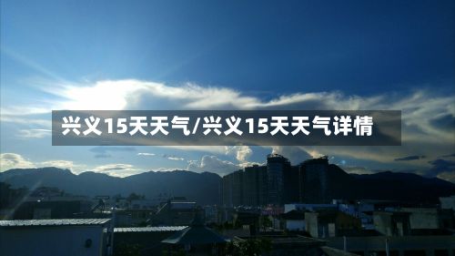 兴义15天天气/兴义15天天气详情-第3张图片