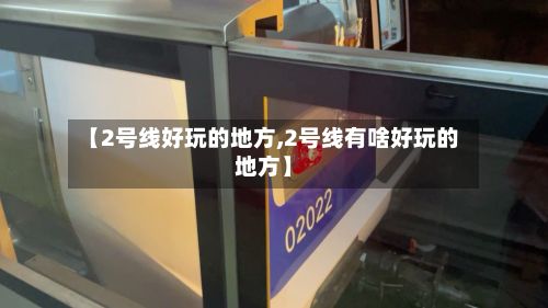 【2号线好玩的地方,2号线有啥好玩的地方】-第1张图片