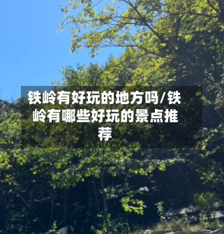 铁岭有好玩的地方吗/铁岭有哪些好玩的景点推荐