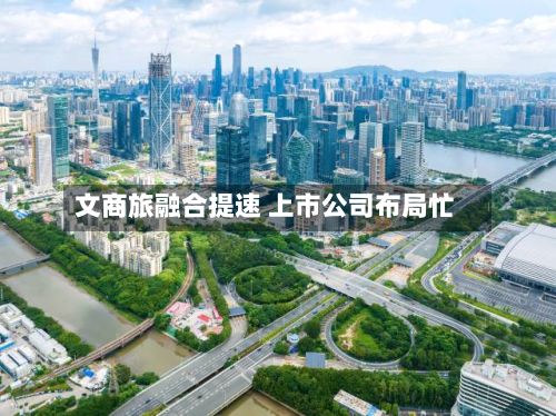 文商旅融合提速 上市公司布局忙