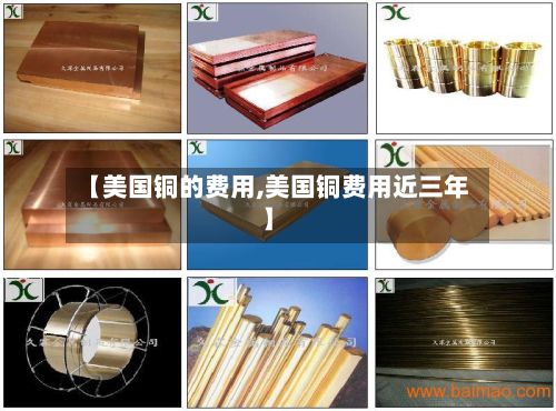 【美国铜的费用,美国铜费用近三年】-第3张图片
