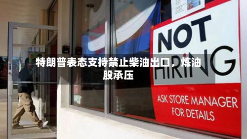 特朗普表态支持禁止柴油出口	，炼油股承压-第1张图片