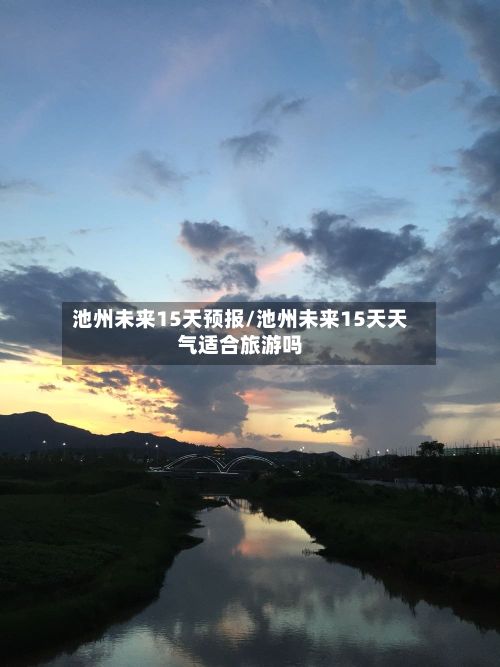 池州未来15天预报/池州未来15天天气适合旅游吗-第2张图片