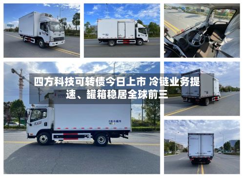 四方科技可转债今日上市 冷链业务提速	、罐箱稳居全球前三-第1张图片