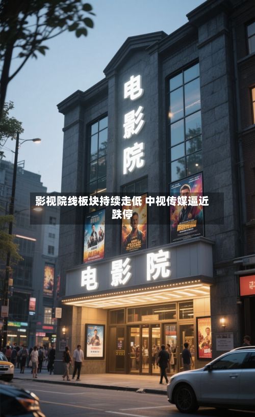 影视院线板块持续走低 中视传媒逼近跌停