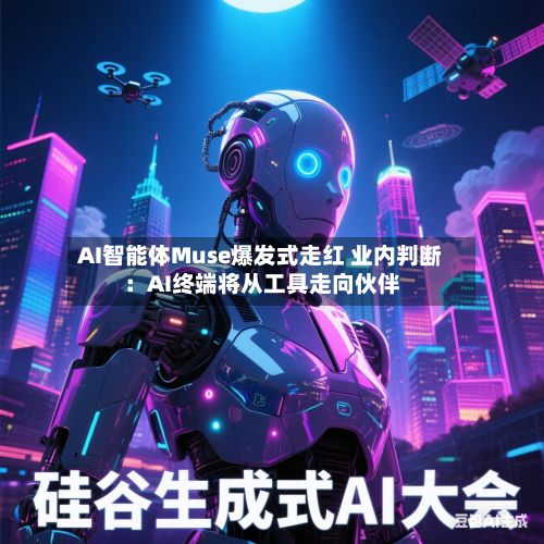 AI智能体Muse爆发式走红 业内判断:AI终端将从工具走向伙伴-第3张图片