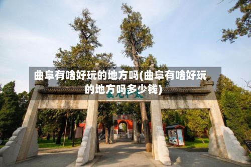曲阜有啥好玩的地方吗(曲阜有啥好玩的地方吗多少钱)