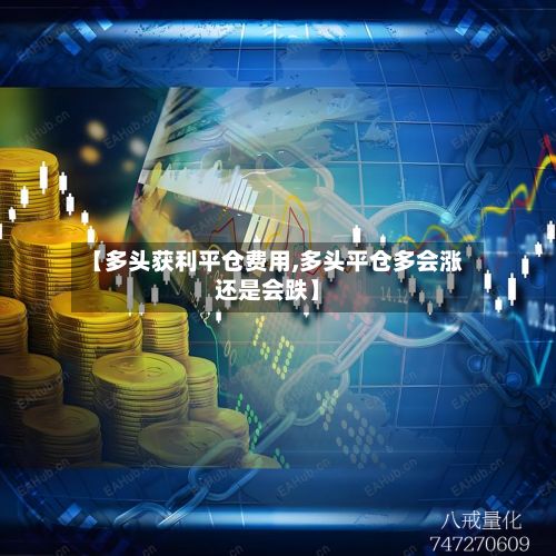【多头获利平仓费用,多头平仓多会涨还是会跌】-第3张图片