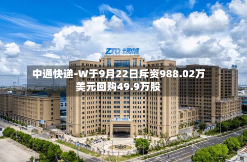 中通快递-W于9月22日斥资988.02万美元回购49.9万股-第1张图片