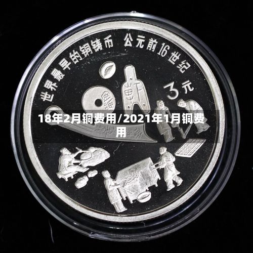 18年2月铜费用/2021年1月铜费用-第2张图片