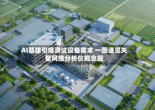 AI基建引爆测试设备需求 一图速览矢量网络分析仪概念股-第1张图片