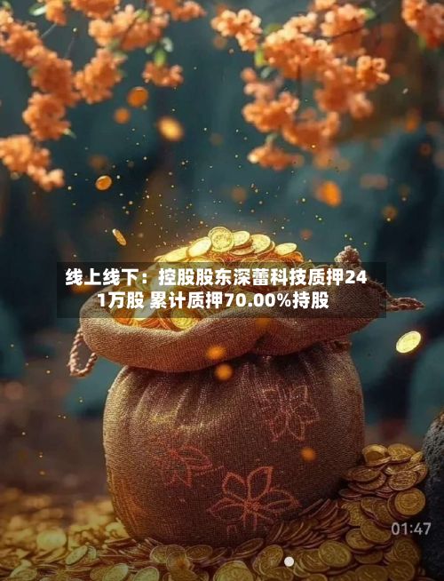 线上线下：控股股东深蕾科技质押241万股 累计质押70.00%持股-第3张图片