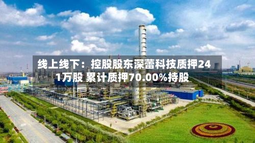线上线下：控股股东深蕾科技质押241万股 累计质押70.00%持股