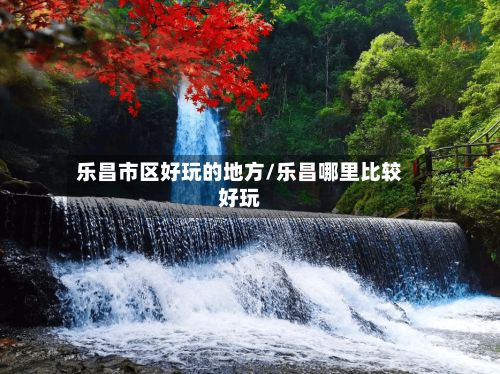 乐昌市区好玩的地方/乐昌哪里比较好玩-第2张图片